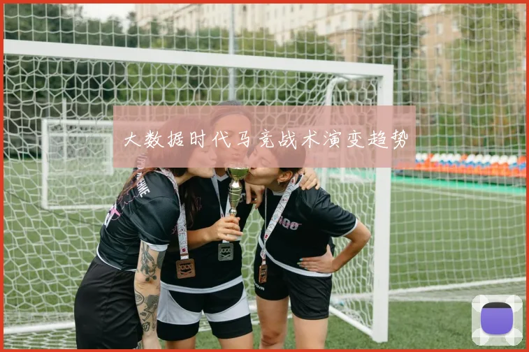 大数据时代马竞战术演变趋势