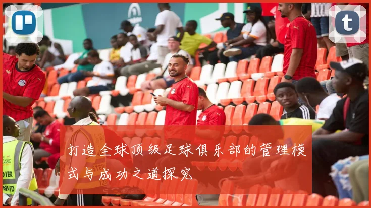 打造全球顶级足球俱乐部的管理模式与成功之道探究