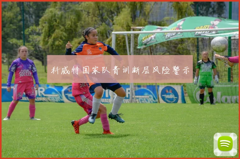 科威特国家队青训断层风险警示