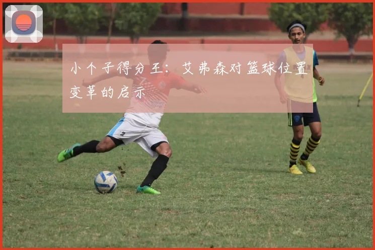 小个子得分王：艾弗森对篮球位置变革的启示