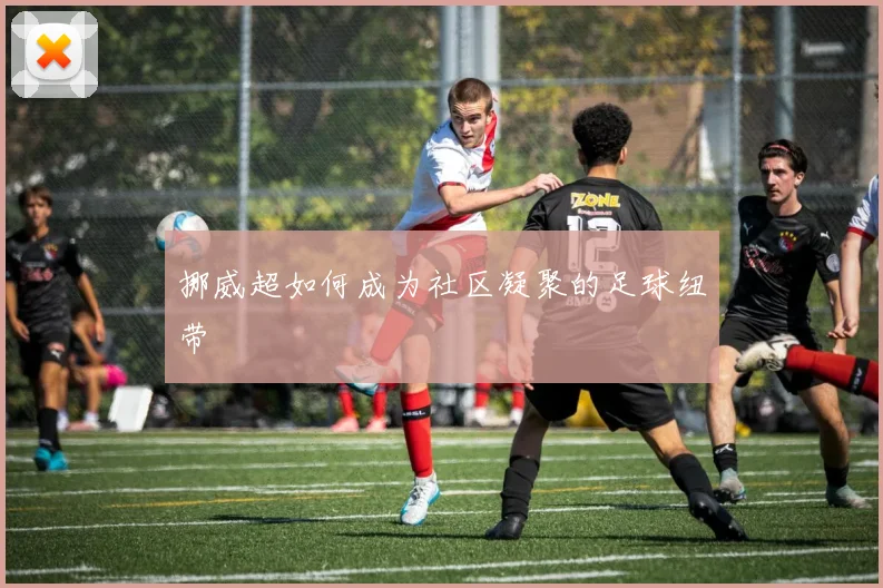 挪威超如何成为社区凝聚的足球纽带
