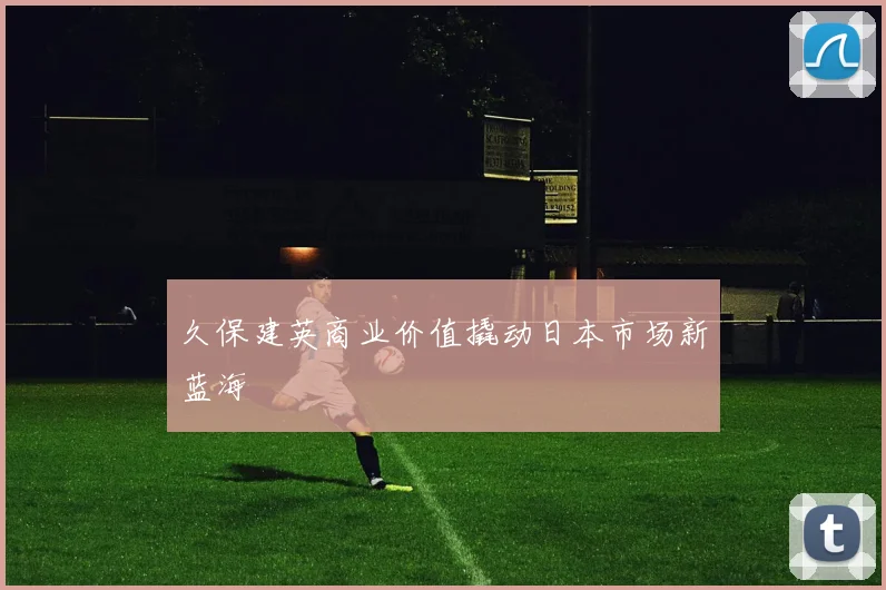 久保建英商业价值撬动日本市场新蓝海
