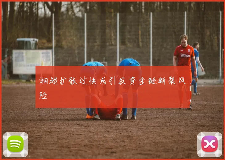 湘超扩张过快或引发资金链断裂风险