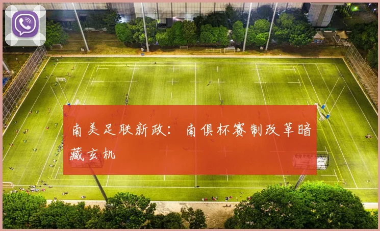 南美足联新政：南俱杯赛制改革暗藏玄机