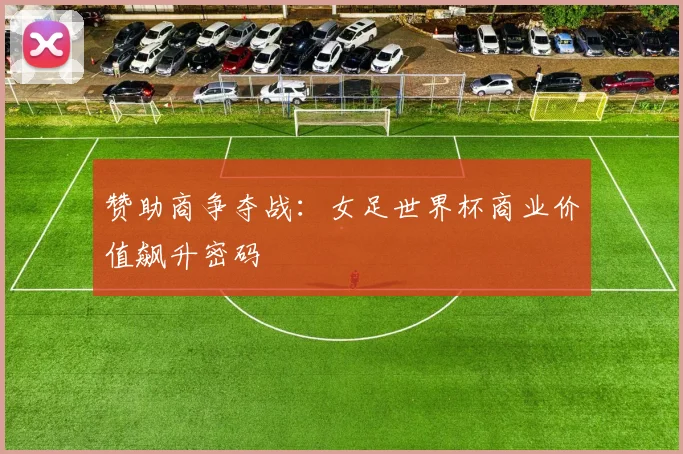 赞助商争夺战：女足世界杯商业价值飙升密码