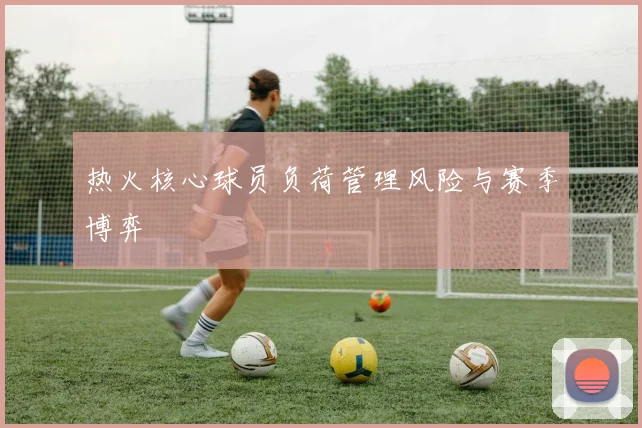 热火核心球员负荷管理风险与赛季博弈