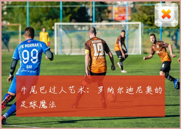牛尾巴过人艺术：罗纳尔迪尼奥的足球魔法