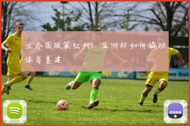 主办国政策红利：亚洲杯如何撬动体育基建