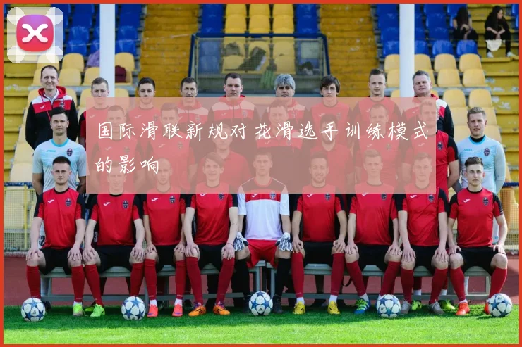 国际滑联新规对花滑选手训练模式的影响